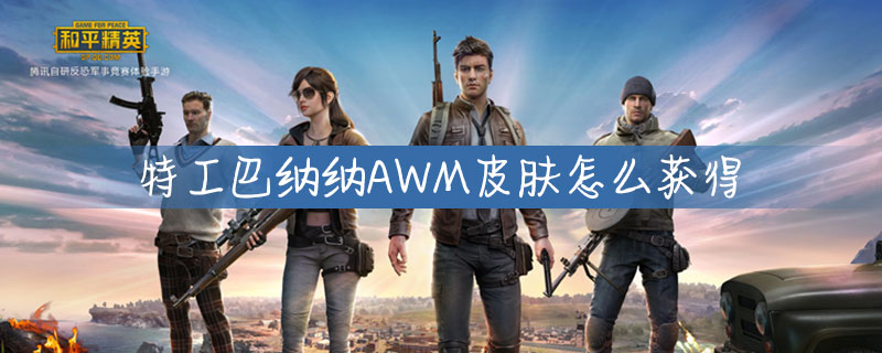 和平精英特工巴纳纳AWM皮肤怎么获得？