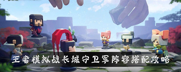王者模拟战长城守卫军阵容怎么搭配-王者模拟战长城守卫军阵容搭配攻略