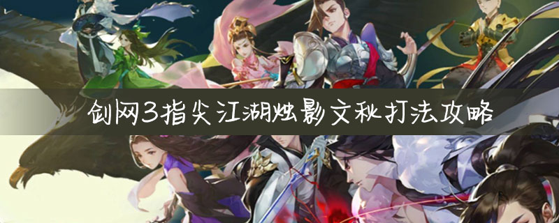 剑网3指尖江湖烛影文秋怎么打?烛影文秋打法介绍