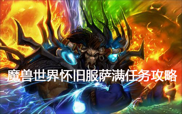 魔兽世界怀旧服萨满火焰灵契板任务怎么做-魔兽世界怀旧服任务攻略