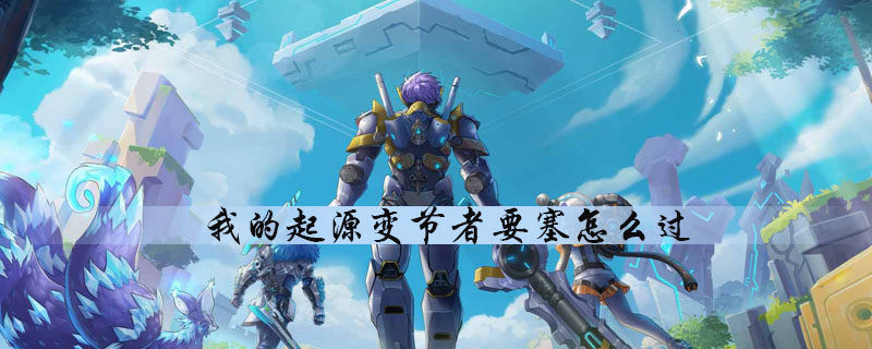 我的起源怎么通关变节者要塞副本-变节者要塞副本快速通关玩法技巧分享