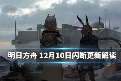 《明日方舟》12月10日闪断更新_争议立绘调整新干员上线