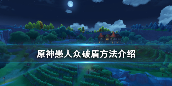 原神愚人众怎么破盾 愚人众破盾方法介绍