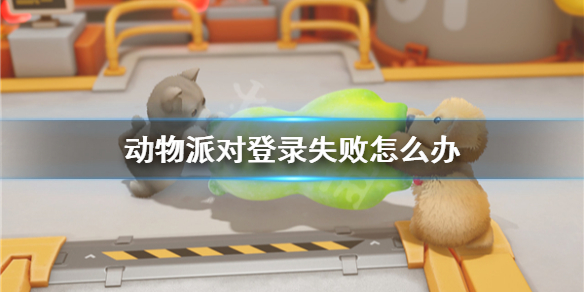 动物派对登录失败怎么办 游戏进不去解决方法