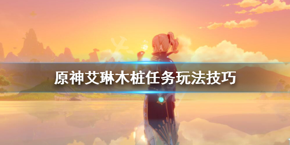 原神艾琳木桩任务玩法技巧