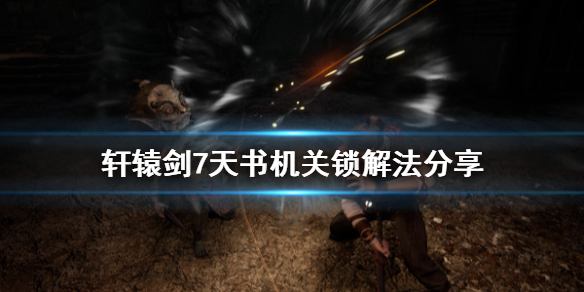 轩辕剑7天书机关锁怎么开 