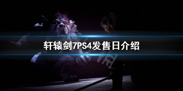 轩辕剑7PS4什么时候上市？PS4发售日介绍