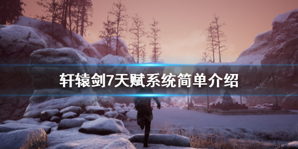 轩辕剑7天赋系统简单介绍 