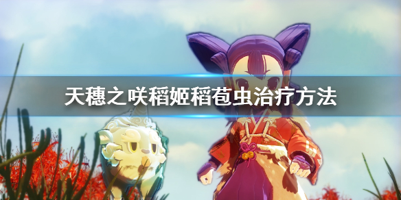 天穗之咲稻姬稻苞虫治疗方式分享
