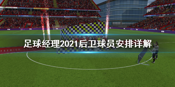 足球经理2021后卫球员怎么安排？