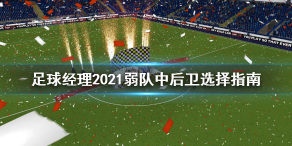 足球经理2021弱队中后卫选谁 