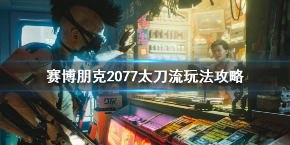 赛博朋克2077太刀流怎么玩？