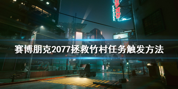 赛博朋克2077拯救竹村任务怎么触发？