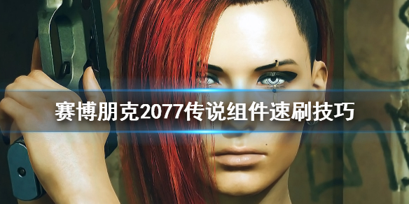 赛博朋克2077怎么速刷传说组件？