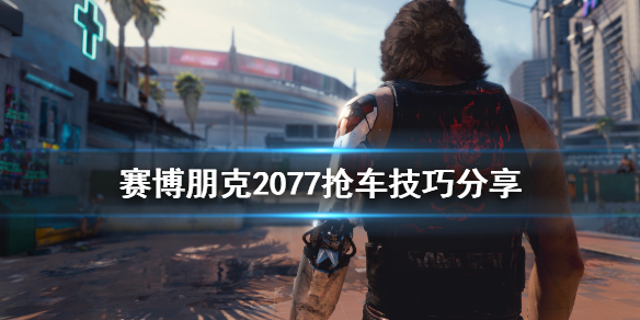 赛博朋克2077抢车有什么技巧？