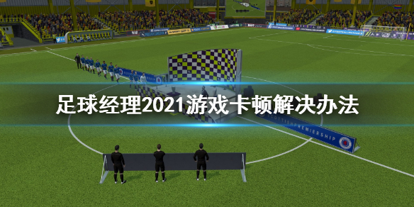 足球经理2021更新后卡顿怎么办？