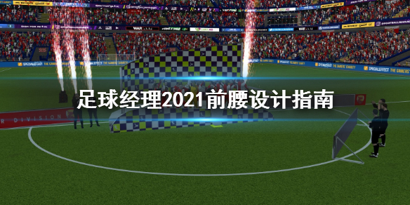 足球经理2021前腰怎么设计 前腰设计指南