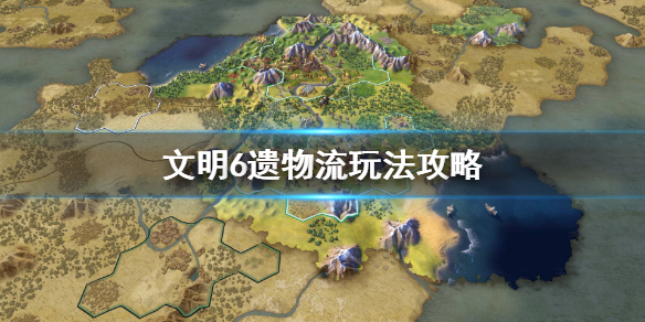 文明6遗物流怎么玩？遗物流玩法攻略