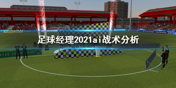 足球经理2021ai战术怎么定义 ai战术分析