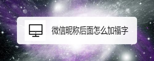 2021微信名称后面加福字怎么设置？