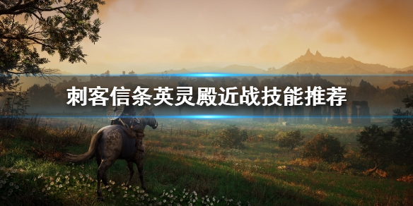 刺客信条英灵殿近战技能怎么用 近战技能推荐