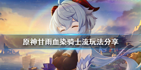 原神甘雨血染骑士流怎么玩？