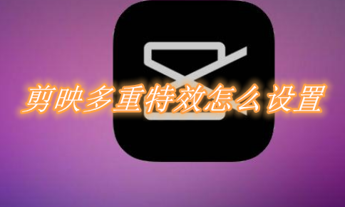 剪映多重特效怎么设置？