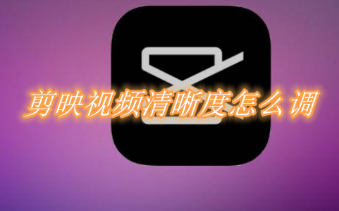 剪映视频清晰度怎么调？