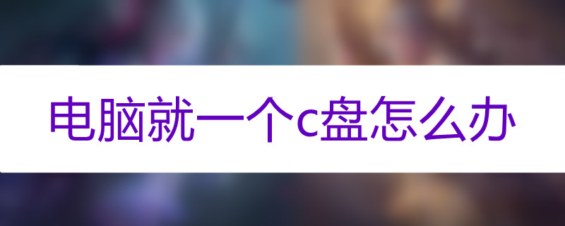 电脑只有一个c盘怎么回事
