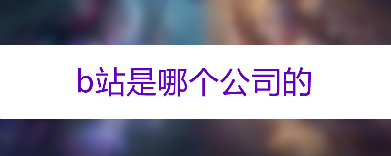 b站属于哪个公司