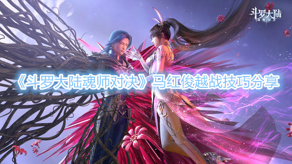 斗罗大陆魂师对决马红俊越战技巧