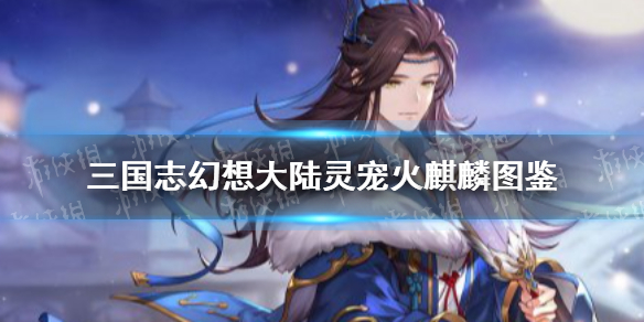 《三国志幻想大陆》灵宠火麒麟图鉴