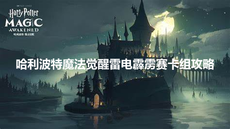 哈利波特魔法觉醒雷电霹雳赛卡组攻略