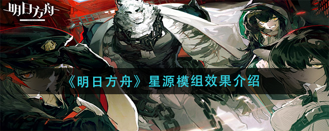 明日方舟星源模组有什么效果 三级模组有什么提升