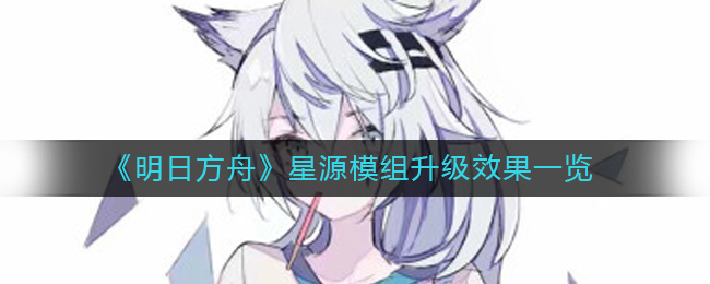 《明日方舟》星源模组升级效果一览