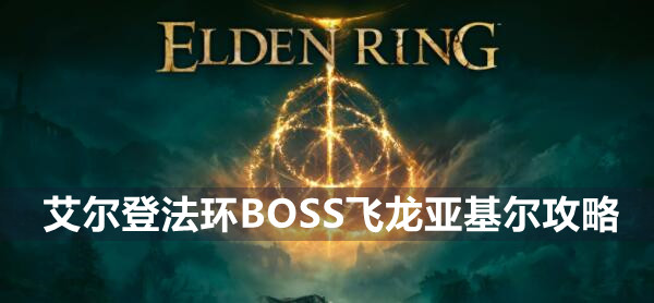 艾尔登法环boss飞龙亚基尔打法技巧