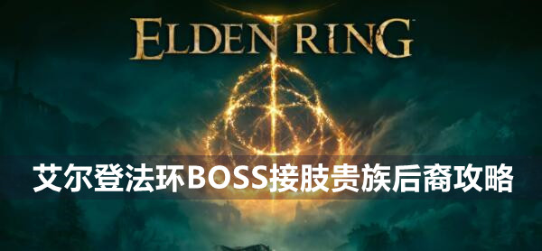 艾尔登法环boss接肢贵族后裔打法技巧