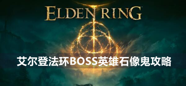 艾尔登法环boss英雄石像鬼打法技巧