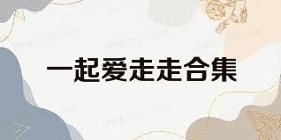 一起爱走走合集