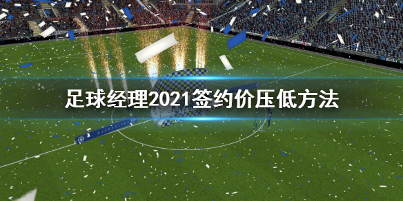 足球经理2021签约价太高怎么办？