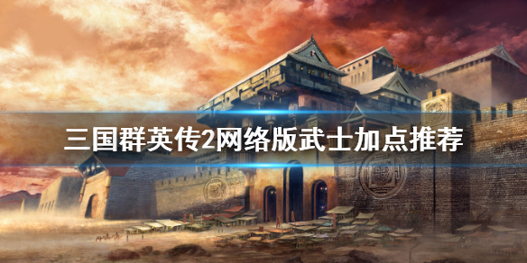 三国群英传2网络版武士怎么加点？