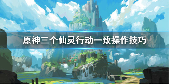 原神三个仙灵怎么行动一致？