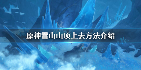 原神雪山山顶怎么上去？雪山山顶上去方法介绍