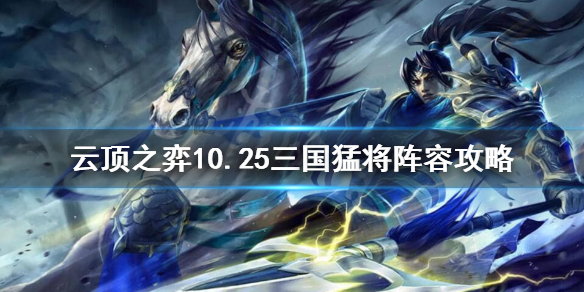 云顶之弈10.25三国怎么玩？10.25三国猛将阵容攻略