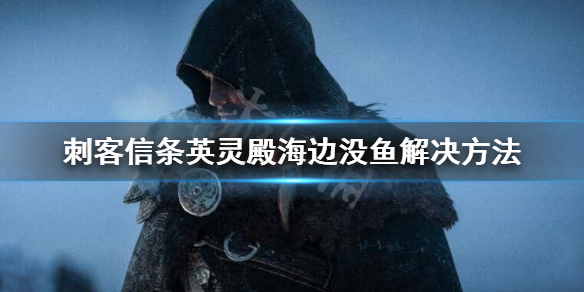 刺客信条英灵殿海边没有鱼怎么办？海边没鱼解决方法