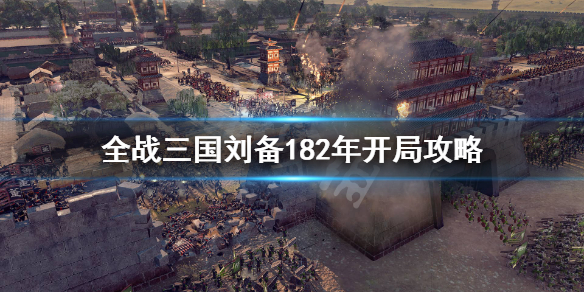 全面战争三国刘备182怎么破局？刘备182年开局攻略
