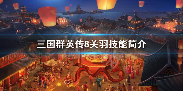 三国群英传8关羽技能是什么？关羽技能简介