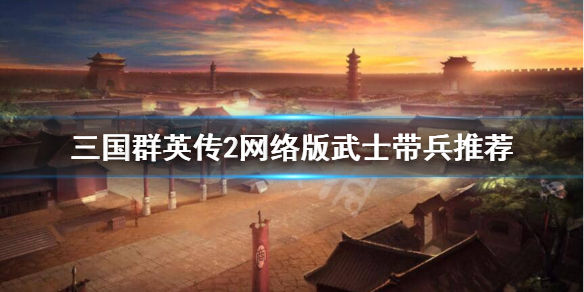 三国群英传2网络版武士带啥兵好？