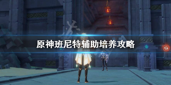 原神班尼特辅助带什么装备？班尼特辅助培养攻略