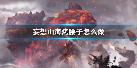 妄想山海烤腰子怎么做？